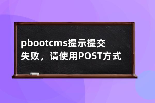 pbootcms提示提交失败，请使用POST方式提交