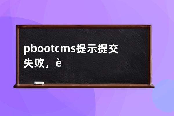 pbootcms提示提交失败，请使用POST方式提交