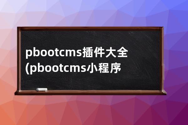 pbootcms插件大全(pbootcms小程序插件)
