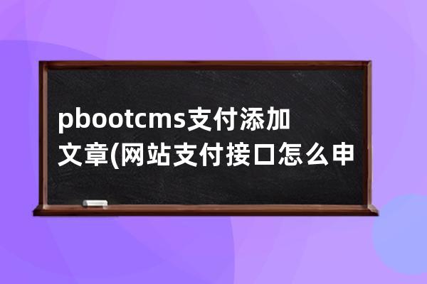 pbootcms支付添加文章(网站支付接口怎么申请)