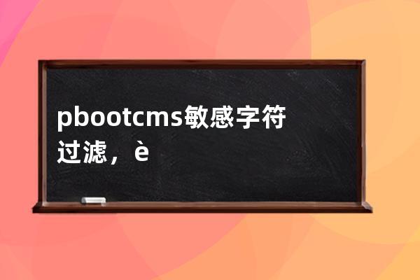 pbootcms 敏感字符过滤，脏话过滤。