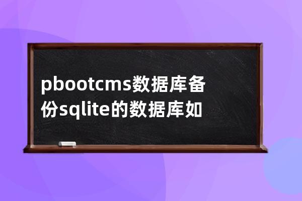 pbootcms数据库备份 sqlite的数据库如何备份