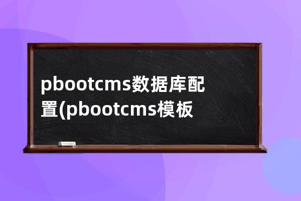 pbootcms数据库配置(pbootcms模板)