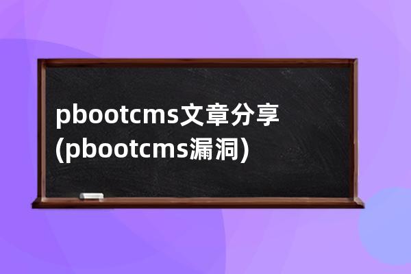 pbootcms文章分享(pbootcms漏洞)