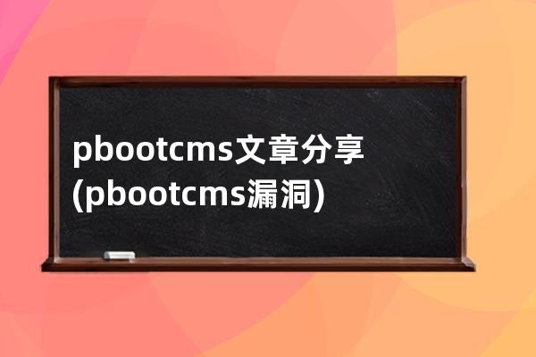 pbootcms文章分享(pbootcms漏洞)