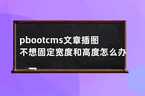 pbootcms文章插图不想固定宽度和高度怎么办