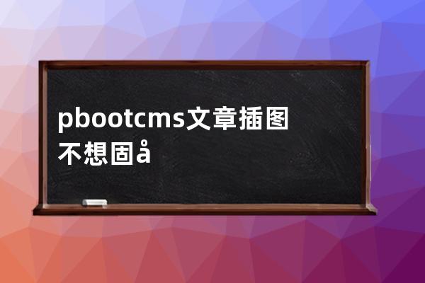 pbootcms文章插图不想固定宽度和高度怎么办