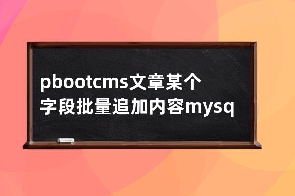 pbootcms文章某个字段批量追加内容mysql语句
