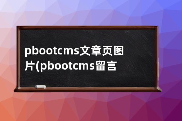pbootcms文章页图片(pbootcms留言板取消验证码)