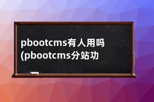 pbootcms有人用吗(pbootcms分站功能)