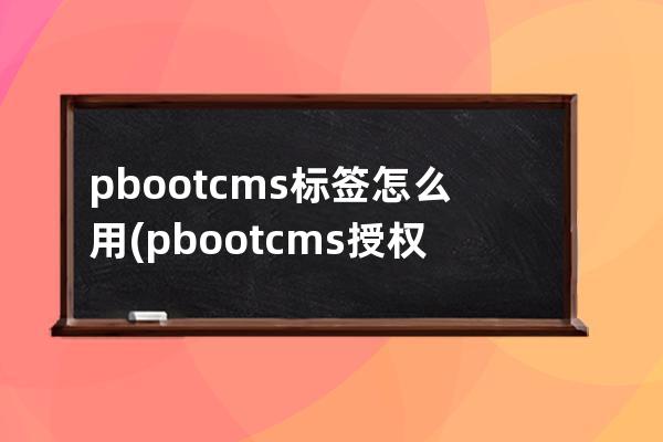 pbootcms标签怎么用(pbootcms授权码破解)