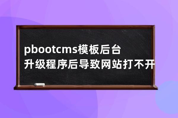 pbootcms模板 后台升级程序后导致网站打不开 Parse error: syntax error, unexpec