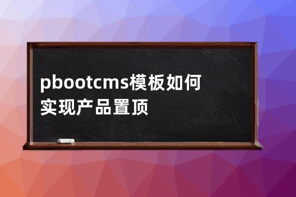 pbootcms模板如何实现产品置顶
