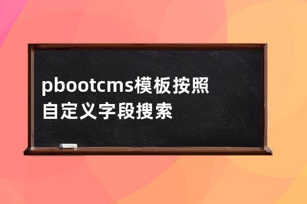 pbootcms模板按照自定义字段搜索