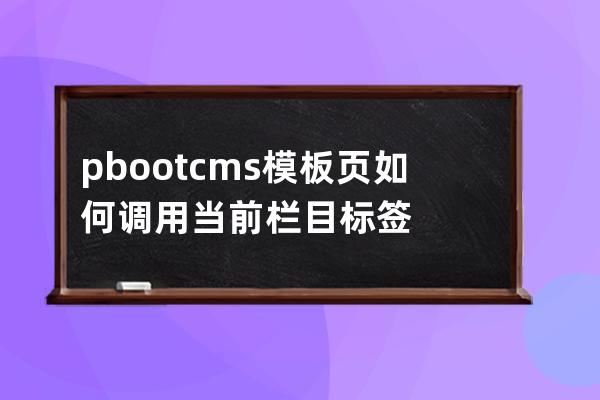 pbootcms模板页如何调用当前栏目标签