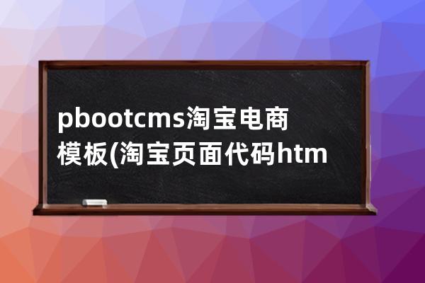 pbootcms 淘宝电商模板(淘宝页面代码html)