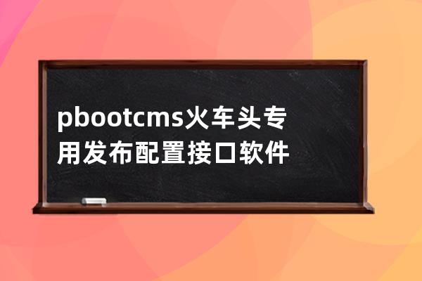 pbootcms火车头专用发布配置接口软件