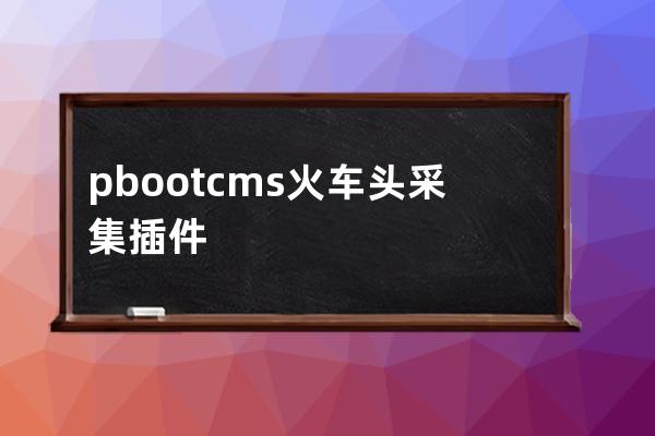 pbootcms火车头采集插件