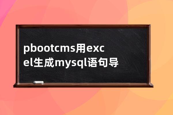 pbootcms用excel生成mysql语句导入自定义表样例