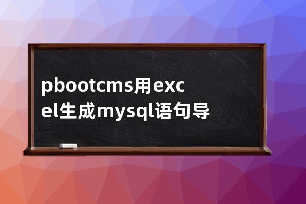 pbootcms用excel生成mysql语句导入自定义表样例