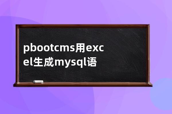 pbootcms用excel生成mysql语句导入自定义表样例