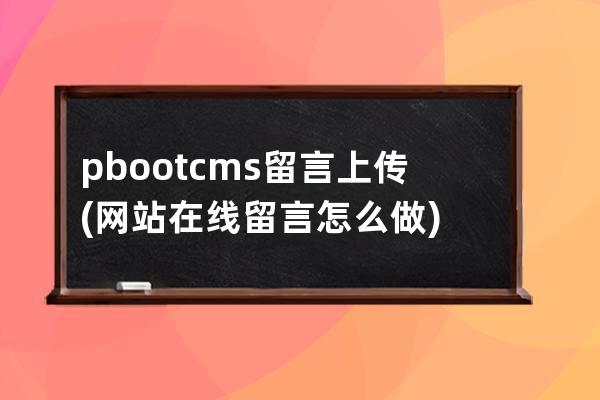 pbootcms留言上传(网站在线留言怎么做)