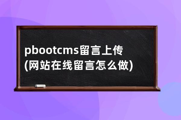 pbootcms留言上传(网站在线留言怎么做)