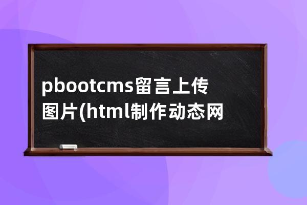 pbootcms留言上传图片(html制作动态网页留言板代码)