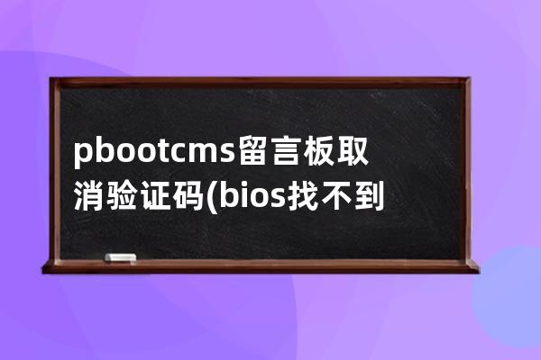 pbootcms留言板取消验证码(bios找不到cms)