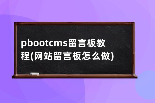 pbootcms留言板教程(网站留言板怎么做)