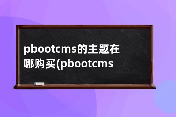 pbootcms的主题在哪购买(pbootcms分站功能)