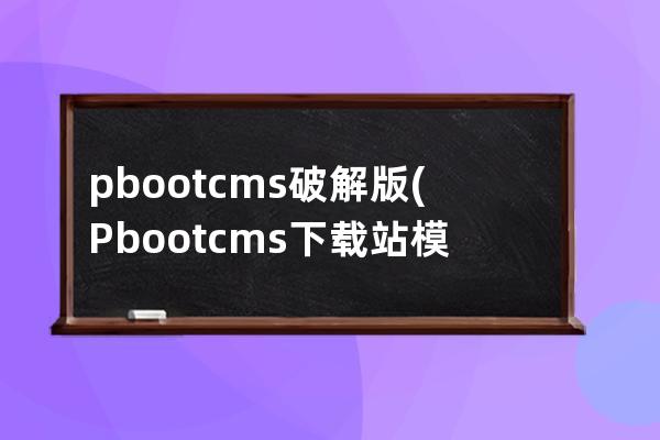 pbootcms破解版(Pbootcms下载站模板)