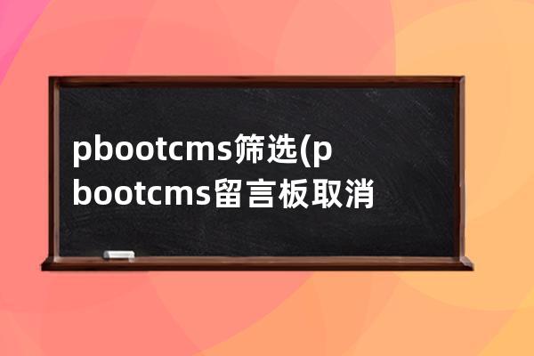 pbootcms筛选(pbootcms留言板取消验证码)