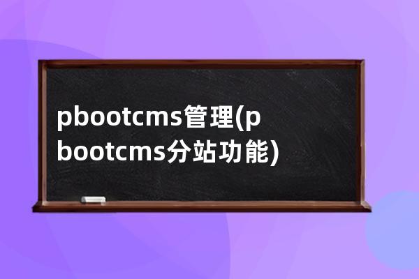 pbootcms管理(pbootcms分站功能)