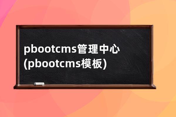 pbootcms管理中心(pbootcms模板)