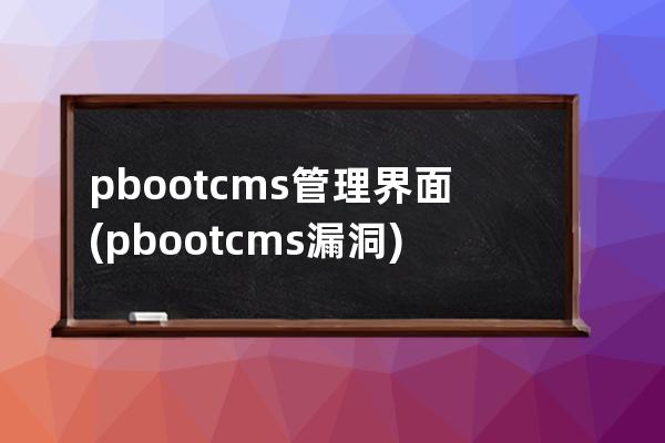 pbootcms管理界面(pbootcms漏洞)