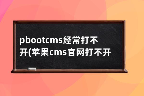 pbootcms经常打不开(苹果cms官网打不开了)