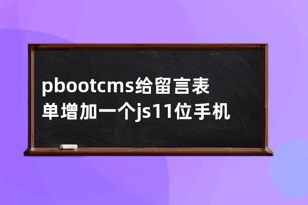 pbootcms给留言表单增加一个js11位手机号验证