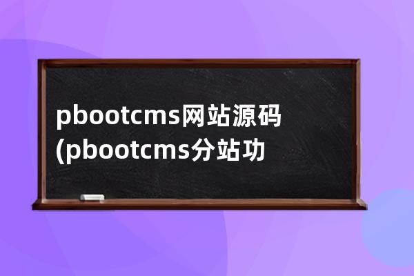 pbootcms网站源码(pbootcms分站功能)