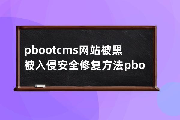 pbootcms网站被黑被入侵安全修复方法 pbootcms被批量挂马的解决方案