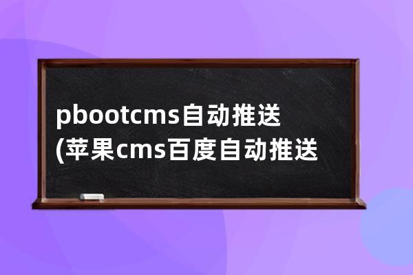 pbootcms自动推送(苹果cms百度自动推送)