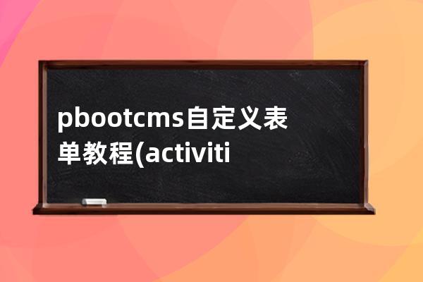 pbootcms自定义表单教程(activiti自定义表单)