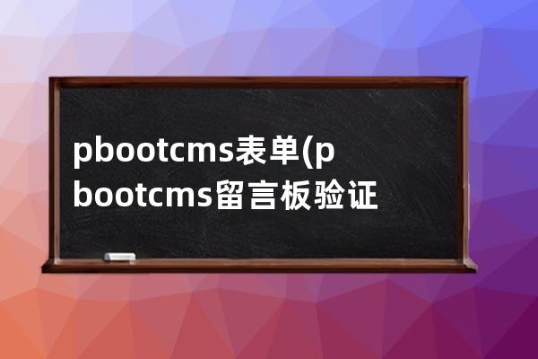 pbootcms表单(pbootcms留言板验证码)