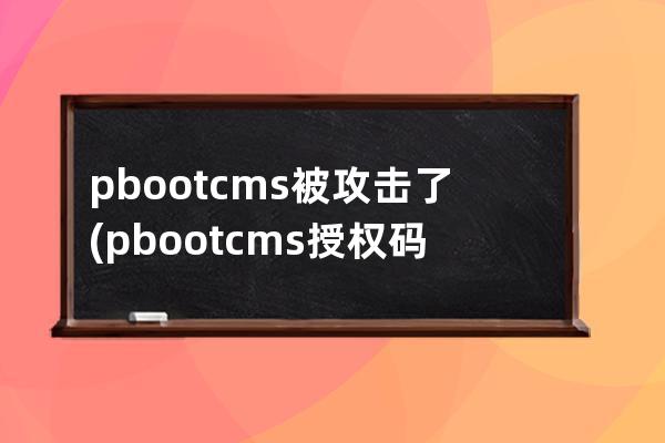 pbootcms被攻击了(pbootcms授权码破解)