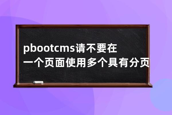 pbootcms请不要在一个页面使用多个具有分页的列表，您可将多余的使用page=0关闭分页！