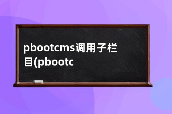 pbootcms调用子栏目(pbootcms模板)