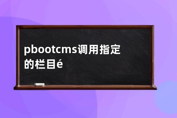 pbootcms调用指定的栏目链接栏目名称方法