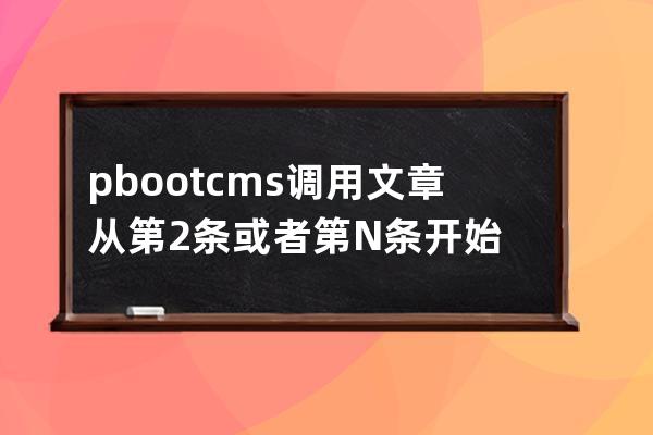 pbootcms调用文章从第2条或者第N条开始