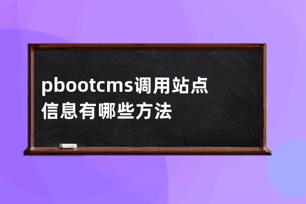 pbootcms调用站点信息有哪些方法