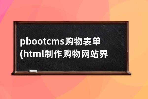 pbootcms购物表单(html制作购物网站界面)
